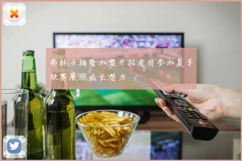 弗林卡梅隆加盟开拓者将参加夏季联赛展现成长潜力