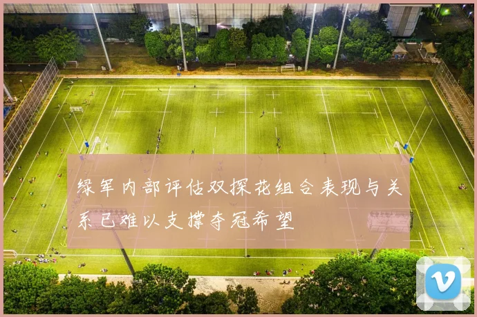 绿军内部评估双探花组合表现与关系已难以支撑夺冠希望